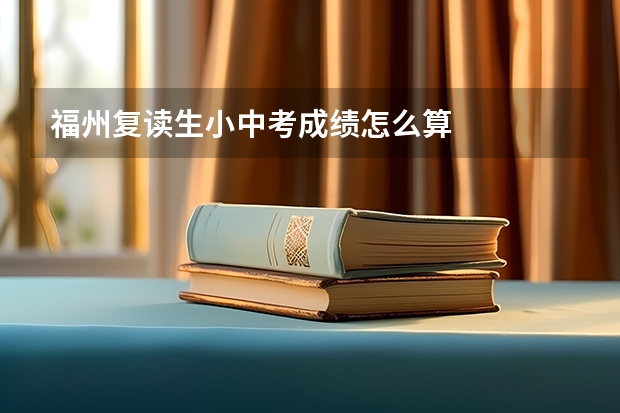 福州复读生小中考成绩怎么算