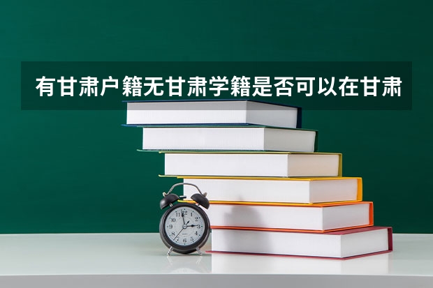 有甘肃户籍无甘肃学籍是否可以在甘肃参加高考？ 甘肃高考政策户籍学籍要求