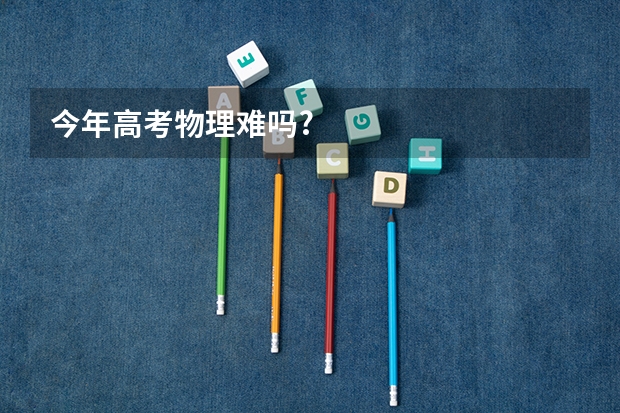 今年高考物理难吗?