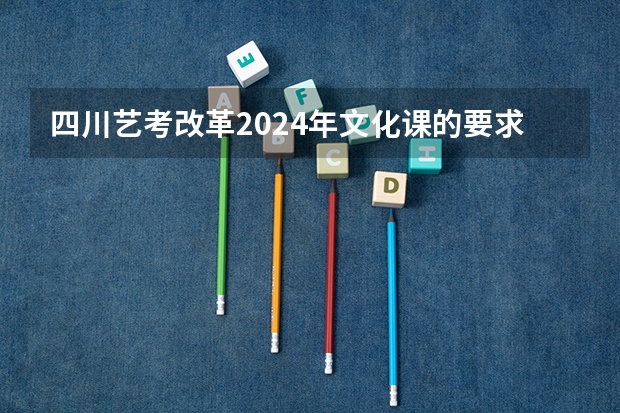 四川艺考改革2024年文化课的要求（2024四川高考报名时间）