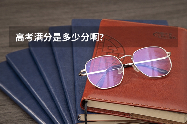 高考满分是多少分啊？