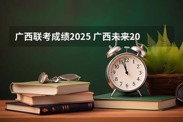 广西联考成绩2025 广西未来2025重点发展的城市