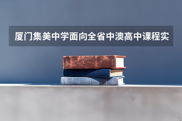 厦门集美中学面向全省中澳高中课程实验班招生简章 厦门 成人高考,专科报名地点 时间,具体点哦
