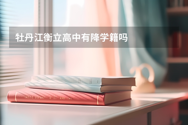 牡丹江衡立高中有降学籍吗
