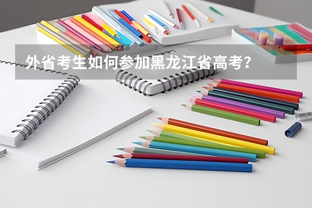 外省考生如何参加黑龙江省高考？