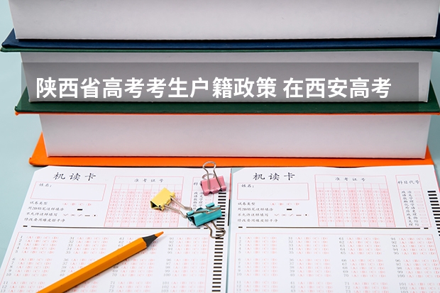 陕西省高考考生户籍政策 在西安高考的条件