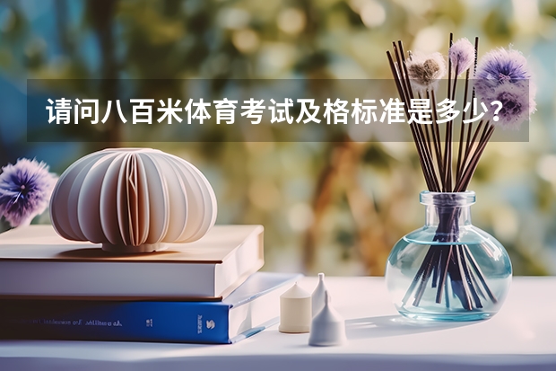 请问八百米体育考试及格标准是多少？