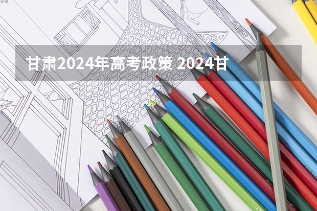 甘肃2024年高考政策 2024甘肃社会考生高考报名流程