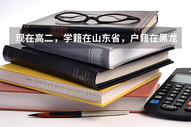 现在高二，学籍在山东省，户籍在黑龙江省，想回黑龙江省高考，需要什 在黑龙江高考需要有几年户籍