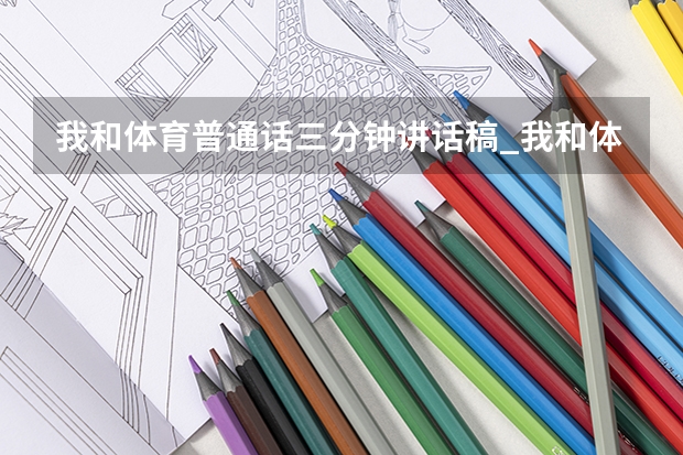 我和体育普通话三分钟讲话稿_我和体育出色的演讲稿 大学体育之星演讲稿