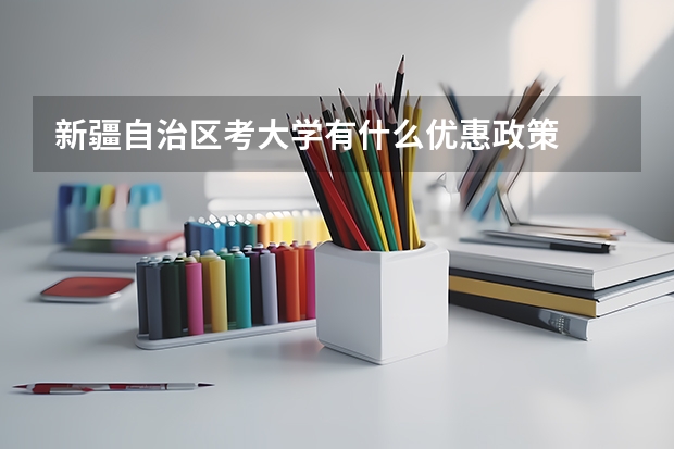 新疆自治区考大学有什么优惠政策