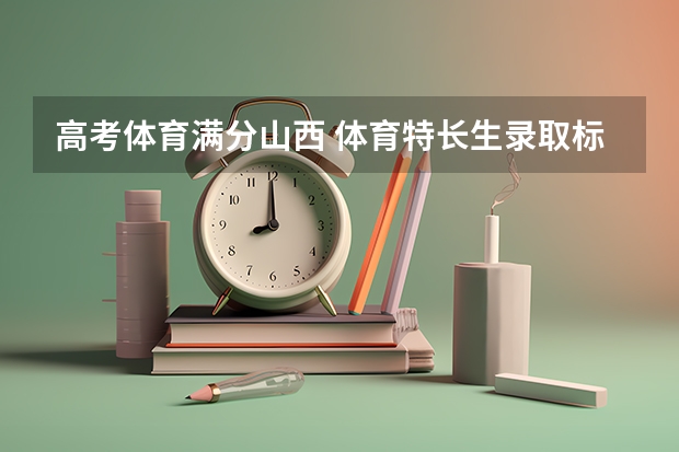 高考体育满分山西 体育特长生录取标准