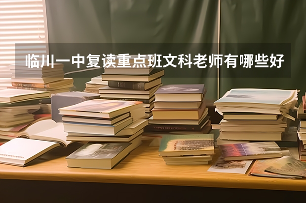 临川一中复读重点班文科老师有哪些好得呢，我上了2本分数线想复读是去临川一中