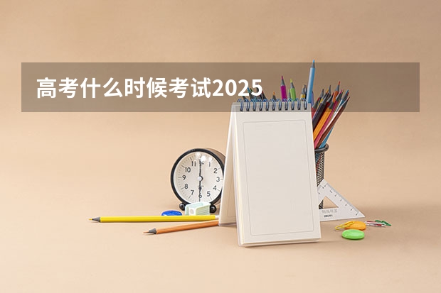 高考什么时候考试2025