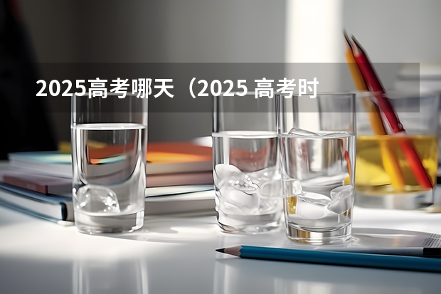 2025高考哪天（2025 高考时间）