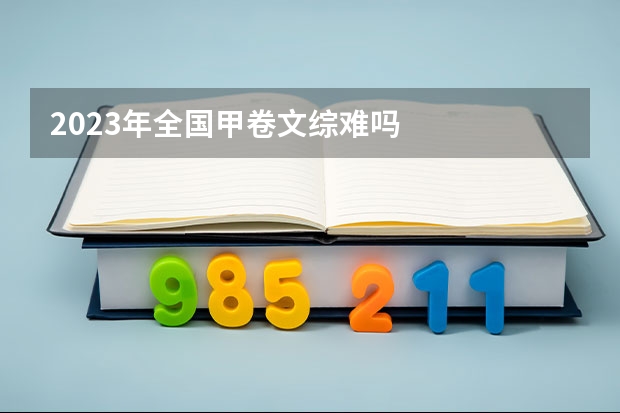 2023年全国甲卷文综难吗