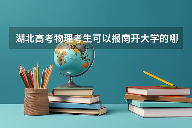 湖北高考物理考生可以报南开大学的哪些专业（2025年情况）