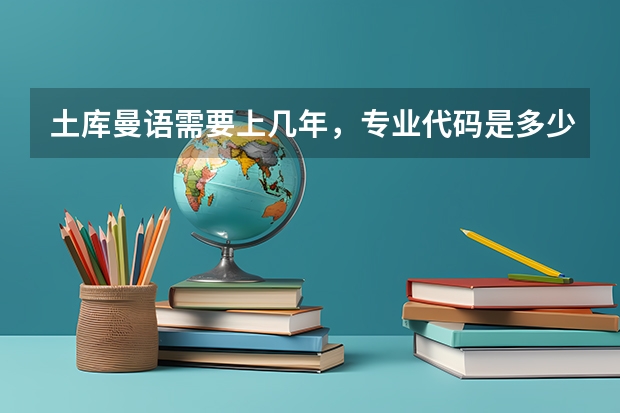 土库曼语需要上几年，专业代码是多少