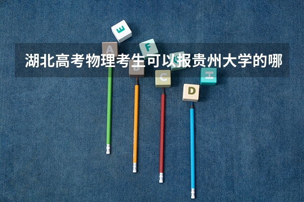 湖北高考物理考生可以报贵州大学的哪些专业（2025年情况）