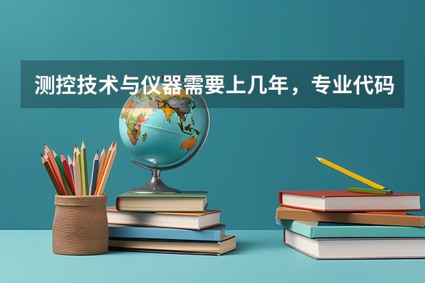 测控技术与仪器需要上几年，专业代码是多少