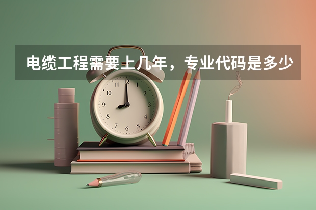 电缆工程需要上几年，专业代码是多少