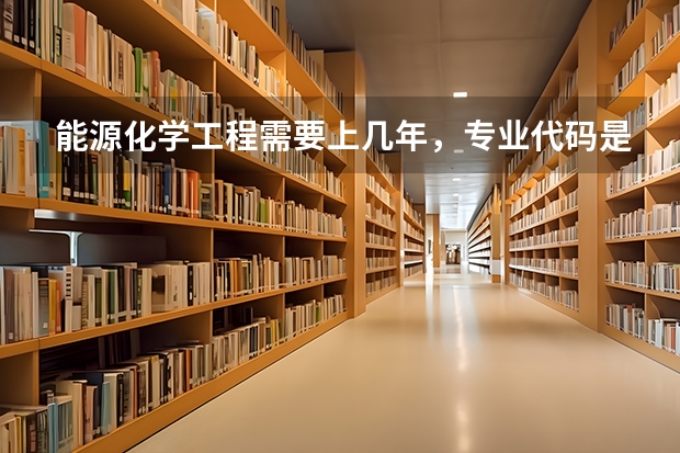 能源化学工程需要上几年，专业代码是多少