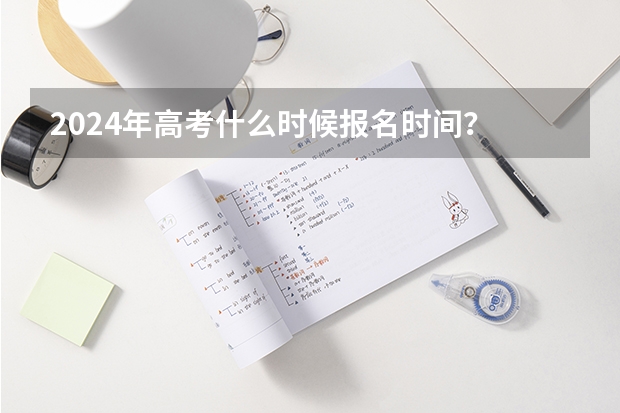 2024年高考什么时候报名时间？