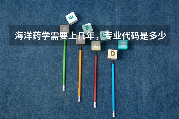 海洋药学需要上几年，专业代码是多少