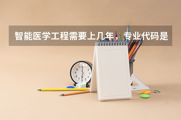 智能医学工程需要上几年，专业代码是多少