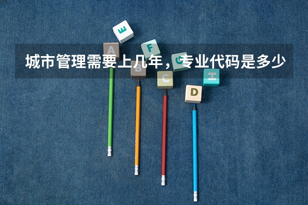 城市管理需要上几年，专业代码是多少