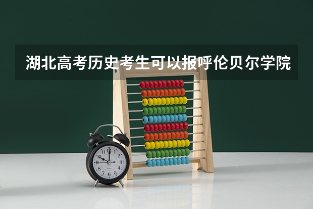 湖北高考历史考生可以报呼伦贝尔学院的哪些专业（2025年情况）