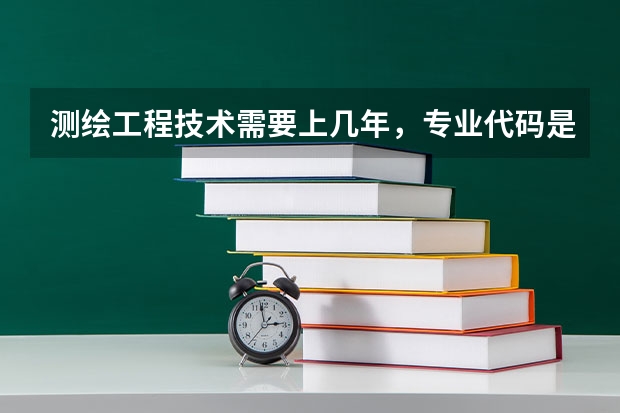 测绘工程技术需要上几年，专业代码是多少