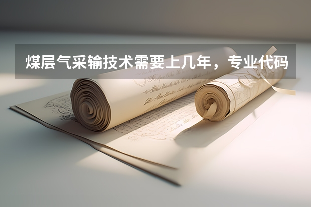 煤层气采输技术需要上几年，专业代码是多少