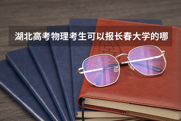 湖北高考物理考生可以报长春大学的哪些专业（2025年情况）
