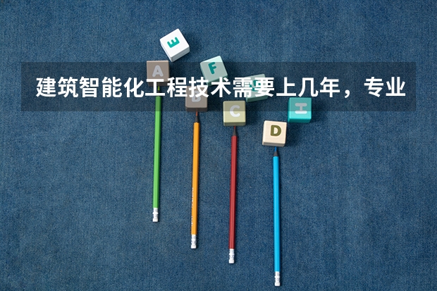 建筑智能化工程技术需要上几年，专业代码是多少