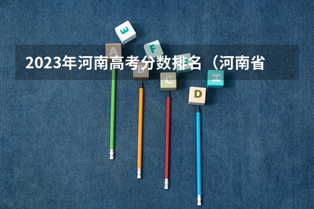 2023年河南高考分数排名（河南省2023年高考分数段）