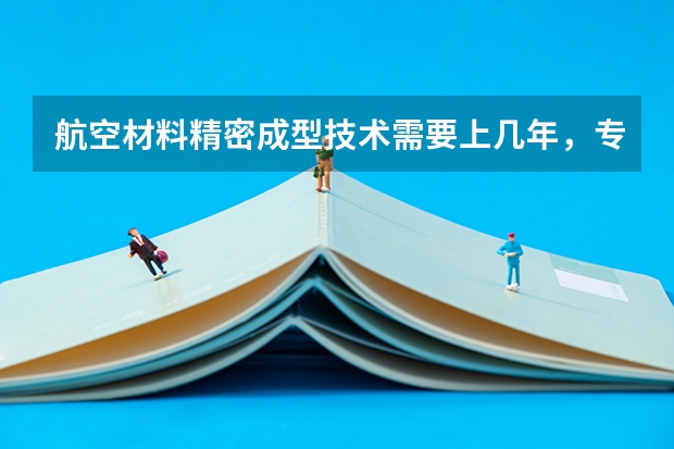 航空材料精密成型技术需要上几年，专业代码是多少