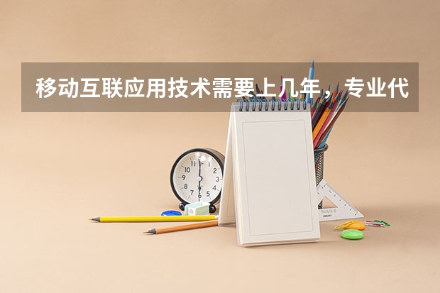 移动互联应用技术需要上几年，专业代码是多少