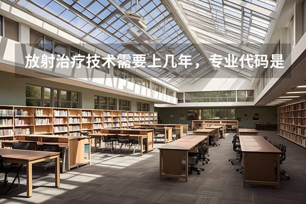 放射治疗技术需要上几年，专业代码是多少