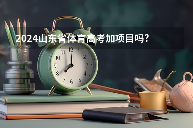 2024山东省体育高考加项目吗?
