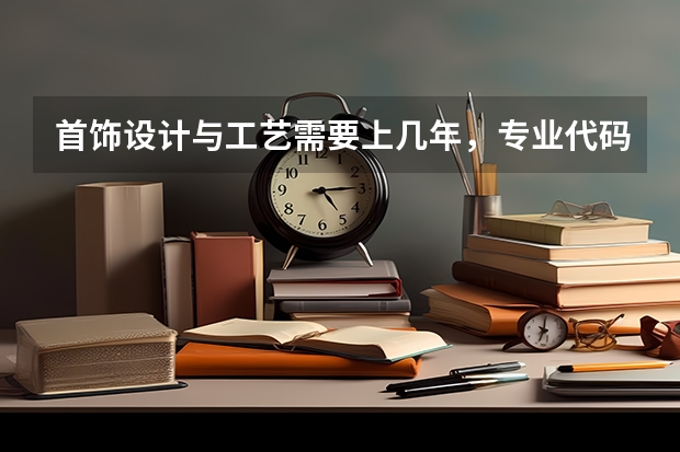 首饰设计与工艺需要上几年，专业代码是多少