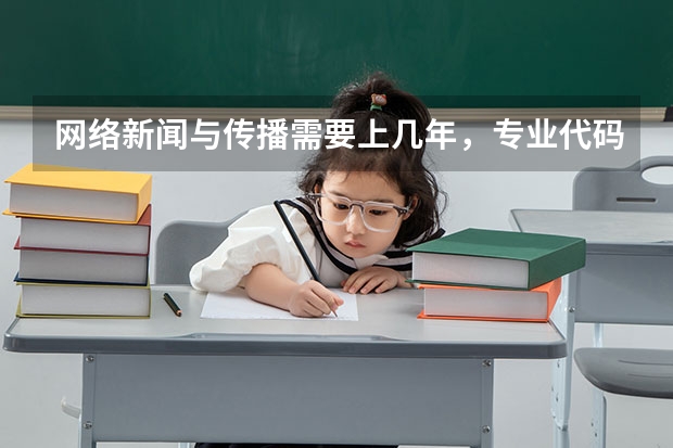 网络新闻与传播需要上几年，专业代码是多少