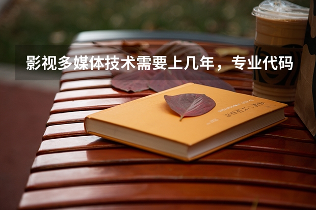 影视多媒体技术需要上几年，专业代码是多少