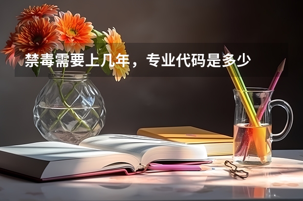 禁毒需要上几年，专业代码是多少