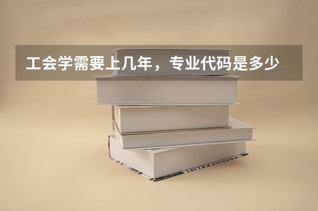 工会学需要上几年，专业代码是多少