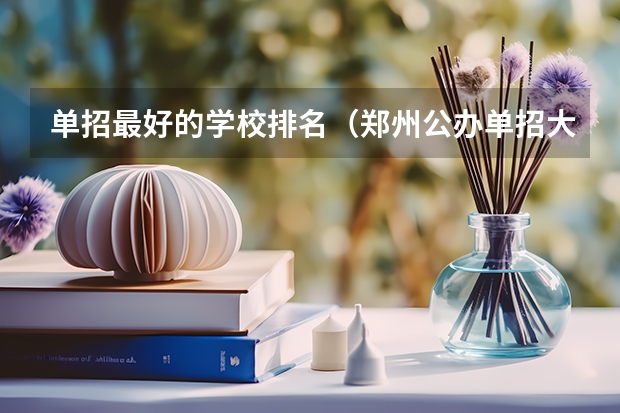 单招最好的学校排名（郑州公办单招大专院校排名）