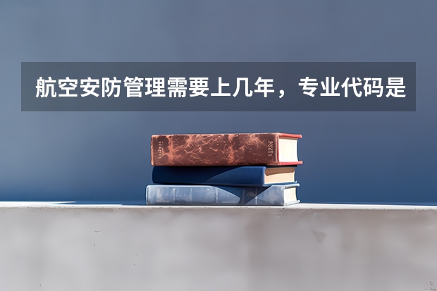 航空安防管理需要上几年，专业代码是多少