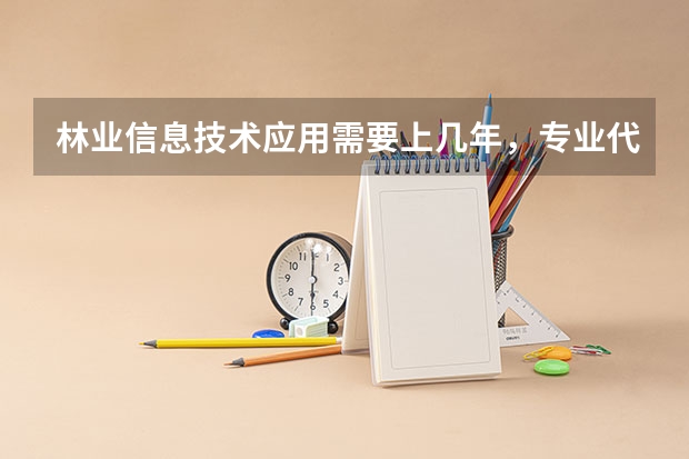 林业信息技术应用需要上几年，专业代码是多少
