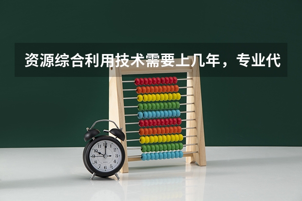 资源综合利用技术需要上几年，专业代码是多少