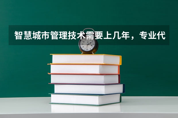 智慧城市管理技术需要上几年，专业代码是多少